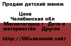 Продам детский манеж › Цена ­ 1 000 - Челябинская обл., Магнитогорск г. Дети и материнство » Другое   